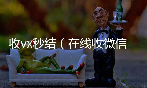 收vx秒24小时在线回收vx结（在线收微信）