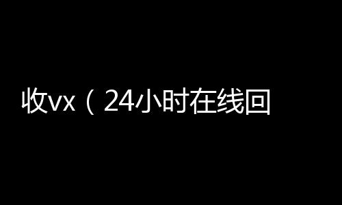 收vx（2诚信收微信秒结4小时在线回收vx）